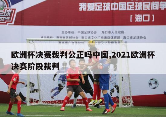 欧洲杯决赛裁判公正吗中国,2021欧洲杯决赛阶段裁判