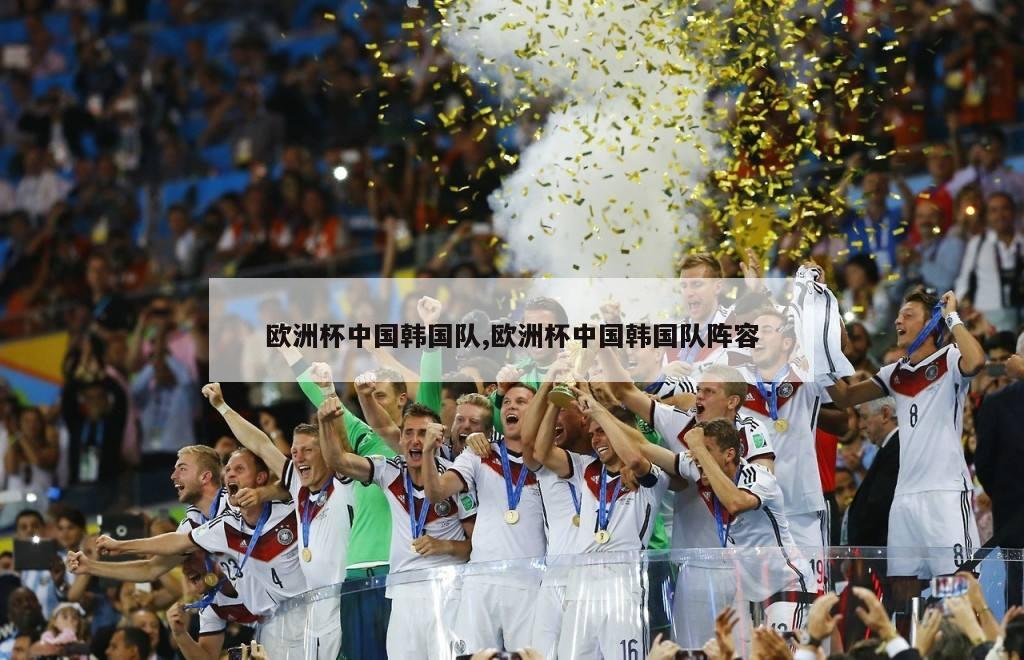 欧洲杯中国韩国队,欧洲杯中国韩国队阵容