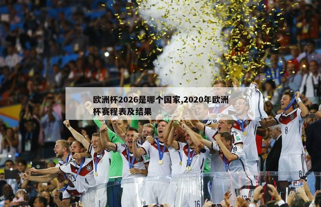 欧洲杯2026是哪个国家,2020年欧洲杯赛程表及结果